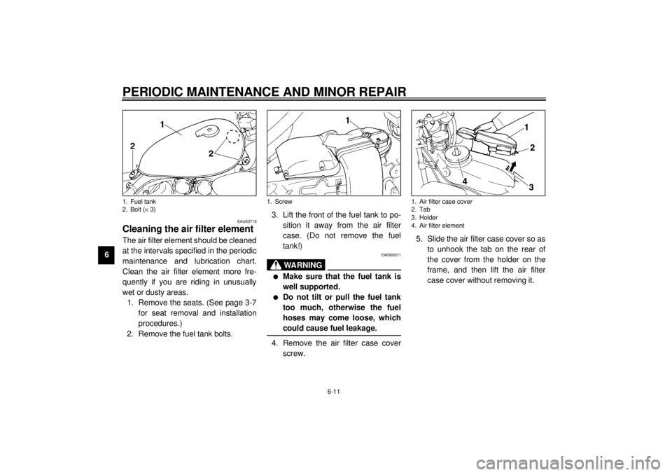 YAMAHA XV535 2001  Owners Manual PERIODIC MAINTENANCE AND MINOR REPAIR
6-11
6
EAU03715
Cleaning the air filter element The air filter element should be cleaned
at the intervals specified in the periodic
maintenance and lubrication ch