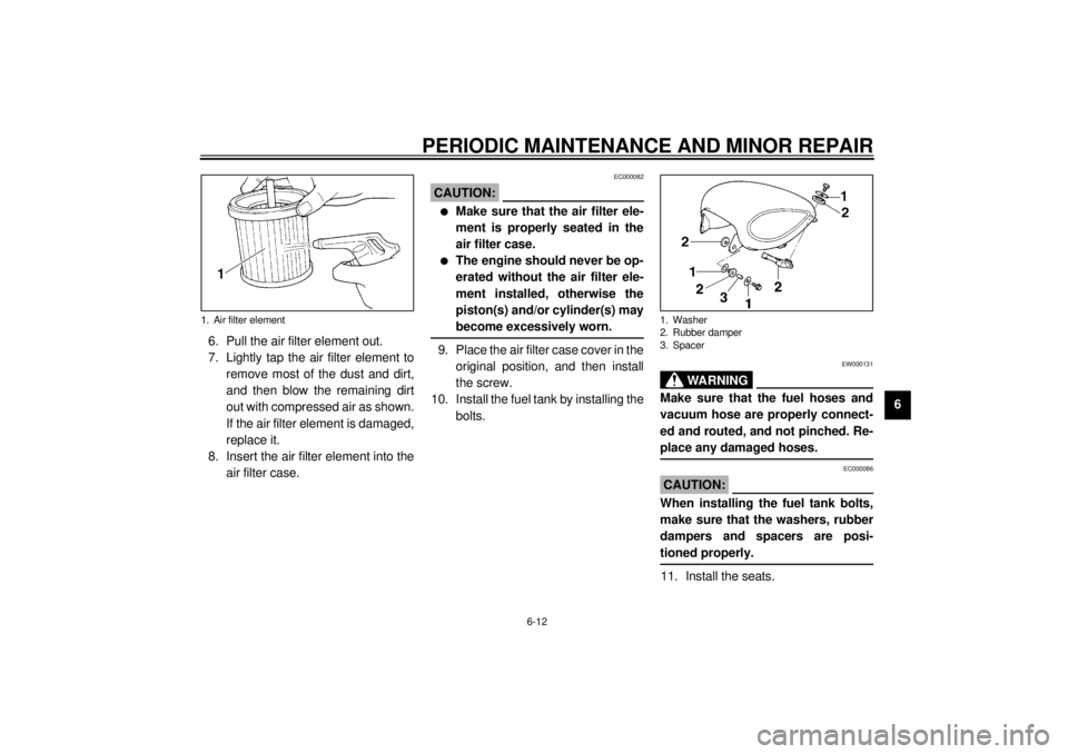 YAMAHA XV535 2001 Service Manual PERIODIC MAINTENANCE AND MINOR REPAIR
6-12
6 6. Pull the air filter element out.
7. Lightly tap the air filter element to
remove most of the dust and dirt,
and then blow the remaining dirt
out with co