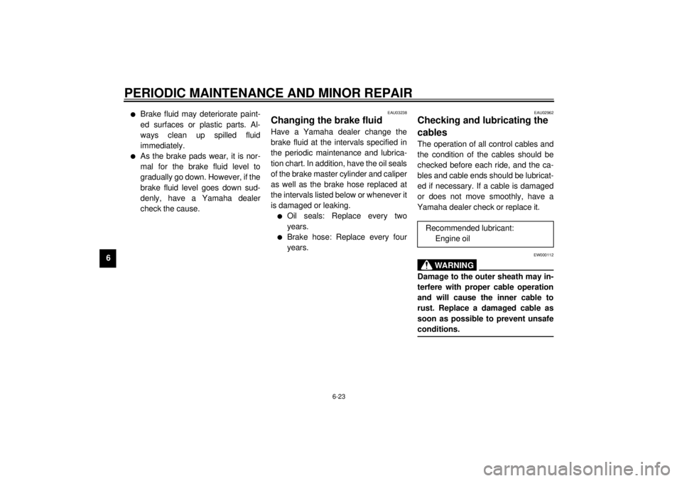 YAMAHA XV535 2001  Owners Manual PERIODIC MAINTENANCE AND MINOR REPAIR
6-23
6
l
Brake fluid may deteriorate paint-
ed surfaces or plastic parts. Al-
ways clean up spilled fluid
immediately.
l
As the brake pads wear, it is nor-
mal fo