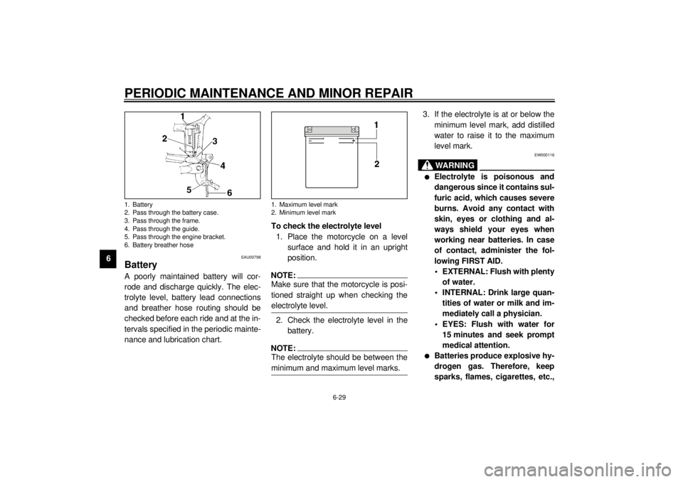 YAMAHA XV535 2001  Owners Manual PERIODIC MAINTENANCE AND MINOR REPAIR
6-29
6
EAU00798
Battery A poorly maintained battery will cor-
rode and discharge quickly. The elec-
trolyte level, battery lead connections
and breather hose rout