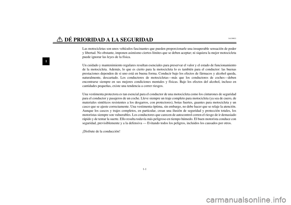 YAMAHA XV535 2001  Manuale de Empleo (in Spanish) 1
1-1
SAU00021
1-DÉ PRIORIDAD A LA SEGURIDAD 
Las motocicletas son unos vehículos fascinantes que pueden proporcionarle una insuperable sensación de poder
y libertad. No obstante, imponen asimismo 