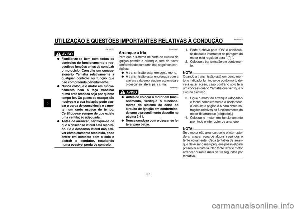 YAMAHA XV535 2001  Manual de utilização (in Portuguese) 5-1
5
PAU00372
5-UTILIZAÇÃO E QUESTÕES IMPORTANTES RELATIVAS À CONDUÇÃO
PAU00373
AV I S O
_ l
Familiarize-se bem com todos os
controlos do funcionamento e res-
pectivas funções antes de conduz