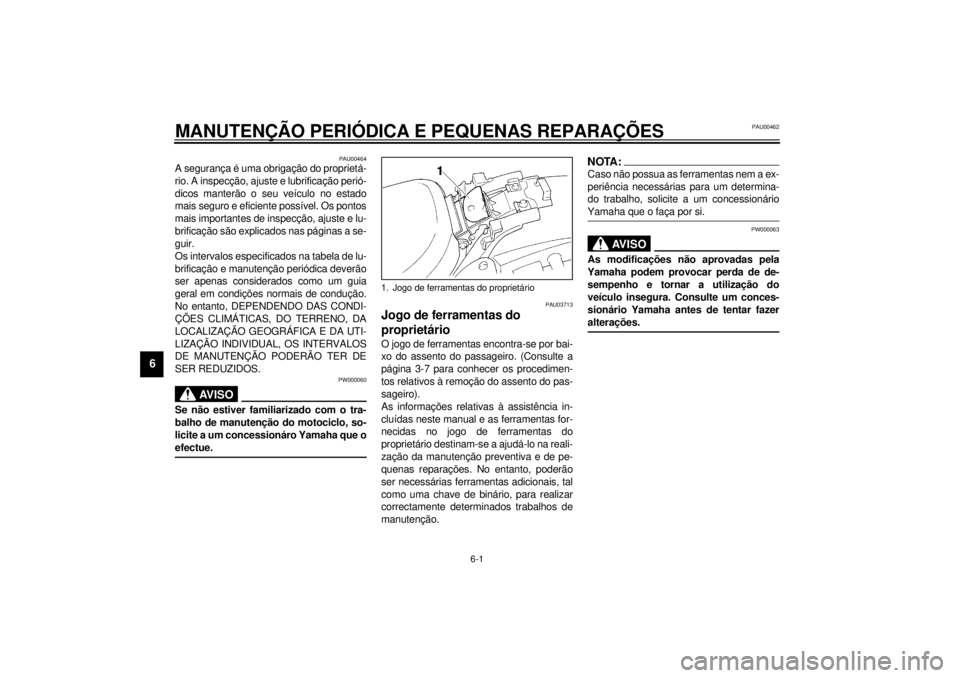 YAMAHA XV535 2001  Manual de utilização (in Portuguese) 6-1
6
PAU00462
6-MANUTENÇÃO PERIÓDICA E PEQUENAS REPARAÇÕES
PAU00464
A segurança é uma obrigação do proprietá-
rio. A inspecção, ajuste e lubrificação perió-
dicos manterão o seu veíc
