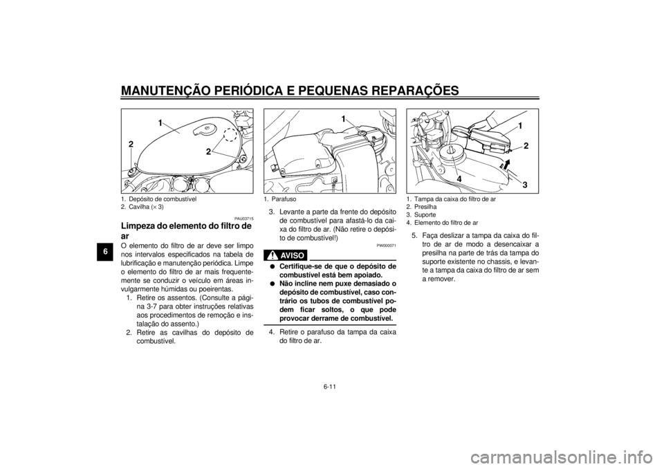 YAMAHA XV535 2001  Manual de utilização (in Portuguese) MANUTENÇÃO PERIÓDICA E PEQUENAS REPARAÇÕES
6-11
6
PAU03715
Limpeza do elemento do filtro de 
ar O elemento do filtro de ar deve ser limpo
nos intervalos especificados na tabela de
lubrificação 