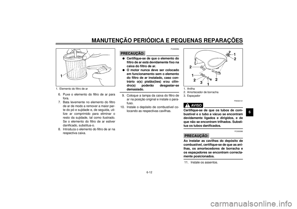 YAMAHA XV535 2001  Manual de utilização (in Portuguese) MANUTENÇÃO PERIÓDICA E PEQUENAS REPARAÇÕES
6-12
6
6. Puxe o elemento do filtro de ar para
fora.
7. Bata levemente no elemento do filtro
de ar de modo a remover a maior par-
te do pó e sujidade e