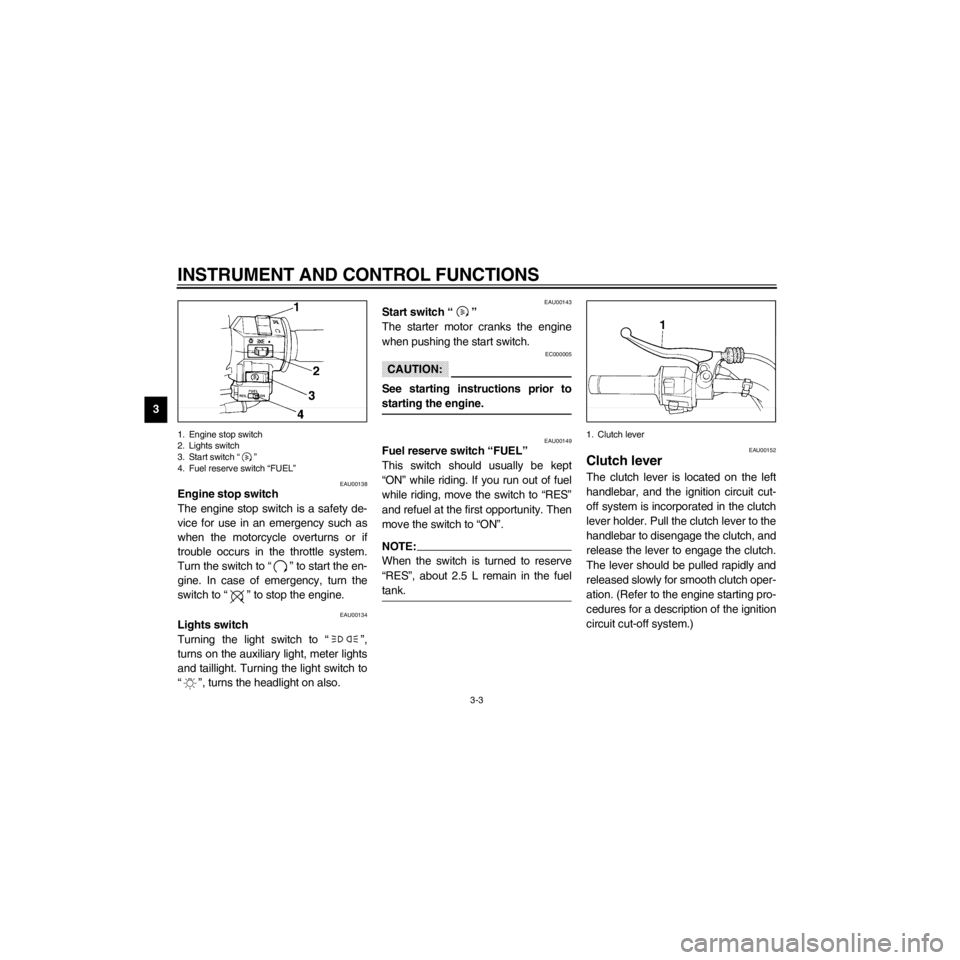 YAMAHA XV535 2000 User Guide L
3-3
INSTRUMENT AND CONTROL FUNCTIONS
/Net/layout8/layout_G2/work/Imai_work/OM-PS/AA9149_XV535-E6/English/E-3.frame
1. Engine stop switch 
2. Lights switch 
3. Start switch Ò Ó
4. Fuel reserve swit