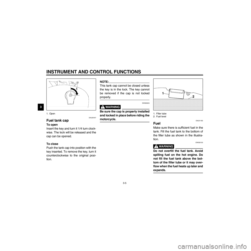 YAMAHA XV535 2000 User Guide L
3-5
INSTRUMENT AND CONTROL FUNCTIONS
/Net/layout8/layout_G2/work/Imai_work/OM-PS/AA9149_XV535-E6/English/E-3.frame
1. Open
EAU00167
Fuel tank cap
To open
Insert the key and turn it 1/4 turn clock-
w