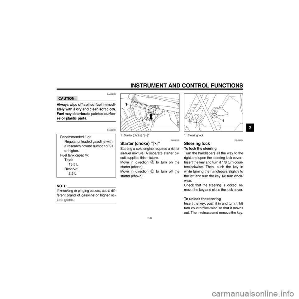 YAMAHA XV535 2000 User Guide R
3-6
INSTRUMENT AND CONTROL FUNCTIONS
/Net/layout8/layout_G2/work/Imai_work/OM-PS/AA9149_XV535-E6/English/E-3.frame
EAU00185
CAUTION:
Always wipe off spilled fuel immedi-
ately with a dry and clean s