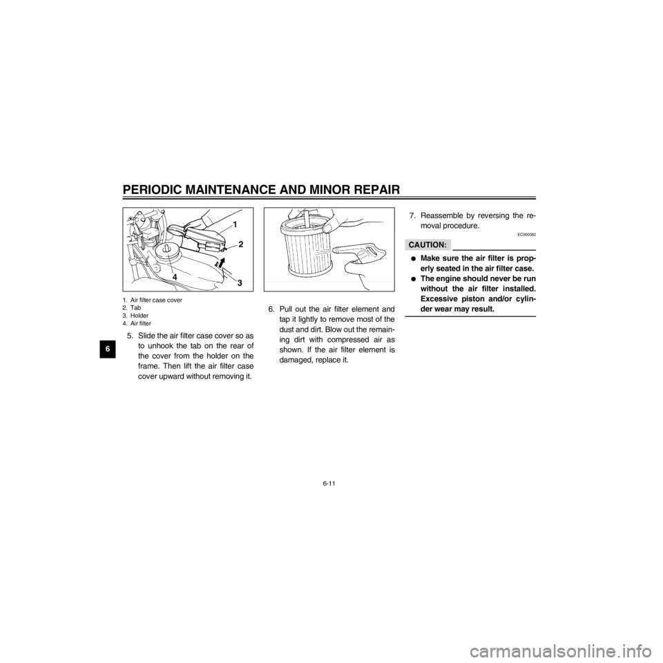 YAMAHA XV535 2000 Service Manual L
6-11
PERIODIC MAINTENANCE AND MINOR REPAIR
/Net/layout8/layout_G2/work/Imai_work/OM-PS/AA9149_XV535-E6/English/E-6.frame
1. Air filter case cover
2. Tab
3. Holder
4. Air filter
5. Slide the air filt