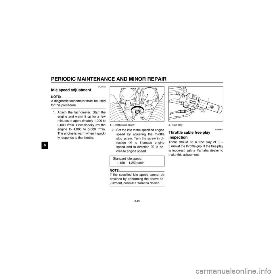 YAMAHA XV535 2000 Workshop Manual L
6-13
PERIODIC MAINTENANCE AND MINOR REPAIR
/Net/layout8/layout_G2/work/Imai_work/OM-PS/AA9149_XV535-E6/English/E-6.frame
EAU01168
Idle speed adjustment
NOTE:
A diagnostic tachometer must be used
for