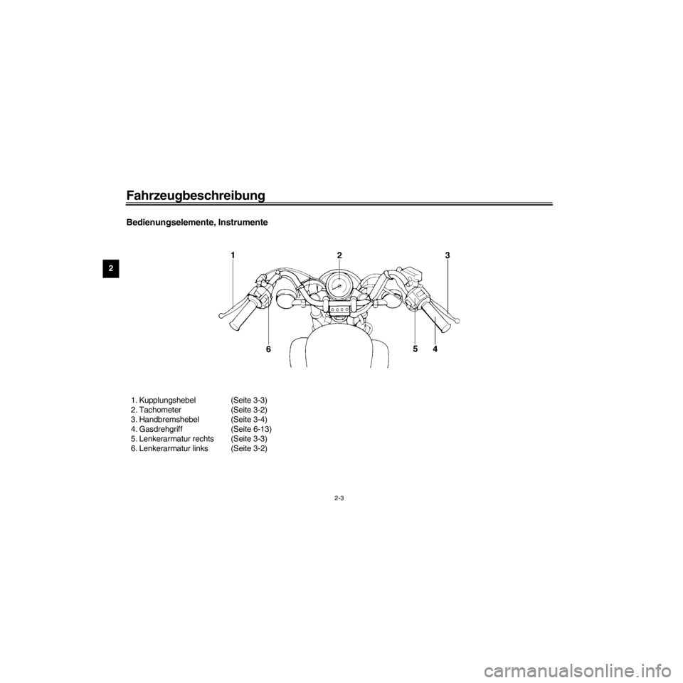 YAMAHA XV535 2000 Betriebsanleitungen (in German) L
2-3
Fahrzeugbeschreibung
/Net/layout8/ForUsers_2/mac_user/Kayo/AA9151_XV535-G6/German/G-2.frame
Bedienungselemente, Instrumente
1. Kupplungshebel (Seite 3-3)
2. Tachometer (Seite 3-2)
3. Handbremshe YAMAHA XV535 2000 Betriebsanleitungen (in German) L
2-3
Fahrzeugbeschreibung
/Net/layout8/ForUsers_2/mac_user/Kayo/AA9151_XV535-G6/German/G-2.frame
Bedienungselemente, Instrumente
1. Kupplungshebel (Seite 3-3)
2. Tachometer (Seite 3-2)
3. Handbremshe