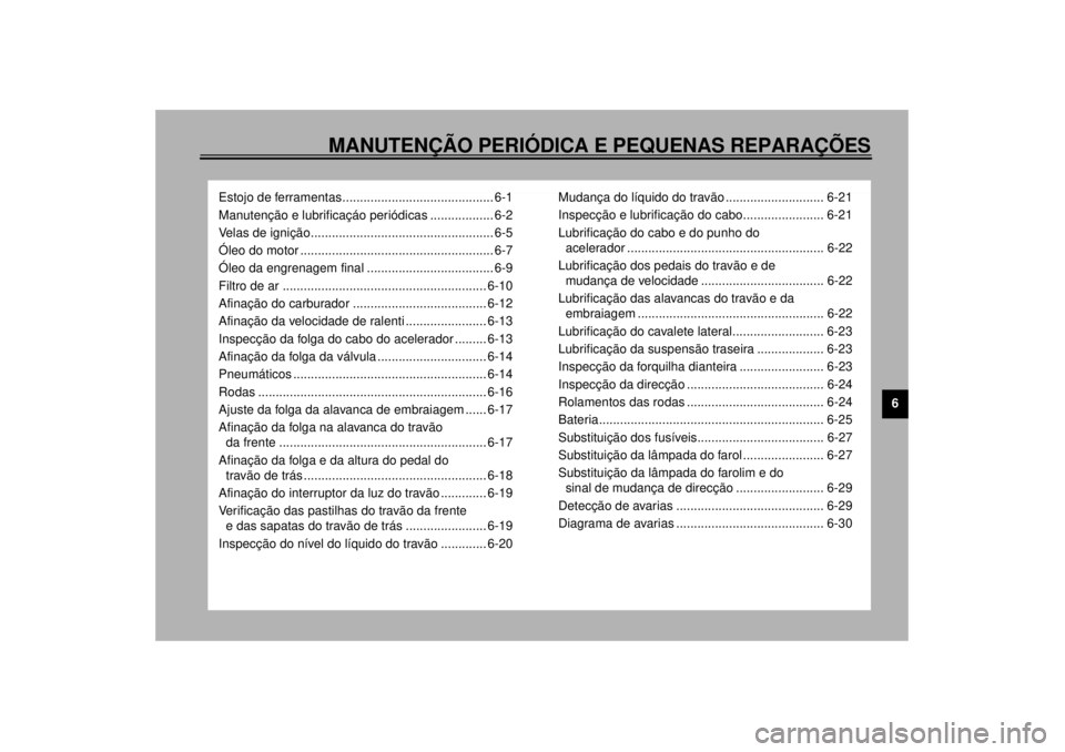 YAMAHA XV535 2000  Manual de utilização (in Portuguese) 6
MANUTENÇÃO PERIÓDICA E PEQUENAS REPARAÇÕES
Estojo de ferramentas........................................... 6-1
Manutenção e lubrificaçáo periódicas .................. 6-2
Velas de igniç