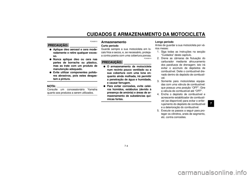 YAMAHA XV535 2000  Manual de utilização (in Portuguese) CUIDADOS E ARMAZENAMENTO DA MOTOCICLETA
7-4
7
PCA00013
PRECAUÇÃO:@ l
Aplique óleo aerosol e cera mode-
radamente e retire qualquer exces-
so.
l
Nunca aplique óleo ou cera nas
partes de borracha ou