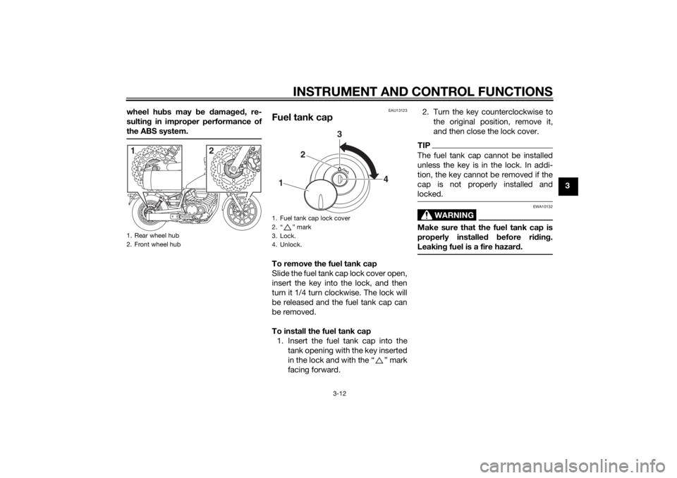 YAMAHA XV950 2014 Owners Manual INSTRUMENT AND CONTROL FUNCTIONS
3-12
3
wheel hu
bs may be damag ed , re-
sultin g in improper performance of
the ABS system.
EAU13123
Fuel tank capTo remove the fuel tank cap
Slide the fuel tank ca YAMAHA XV950 2014 Owners Manual INSTRUMENT AND CONTROL FUNCTIONS
3-12
3
wheel hu
bs may be damag ed , re-
sultin g in improper performance of
the ABS system.
EAU13123
Fuel tank capTo remove the fuel tank cap
Slide the fuel tank ca