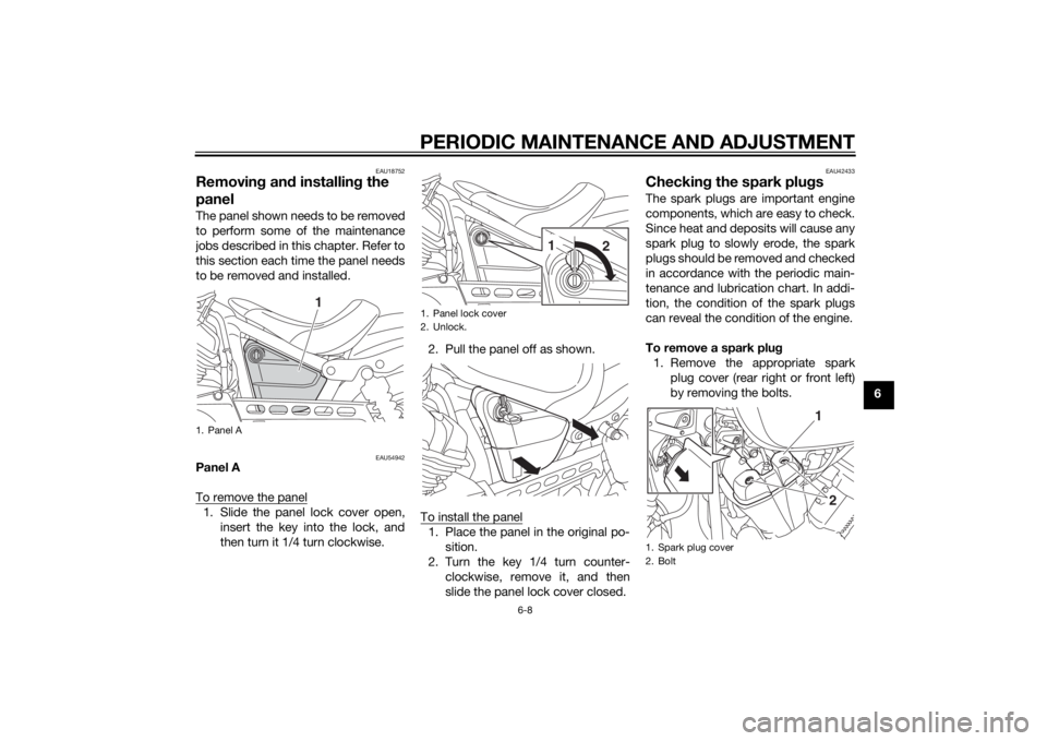 YAMAHA XV950 2014 Service Manual PERIODIC MAINTENANCE AND ADJUSTMENT
6-8
6
EAU18752
Removing an d installin g the
panelThe panel shown needs to be removed
to perform some of the maintenance
jobs described in this chapter. Refer to
t YAMAHA XV950 2014 Service Manual PERIODIC MAINTENANCE AND ADJUSTMENT
6-8
6
EAU18752
Removing an d installin g the
panelThe panel shown needs to be removed
to perform some of the maintenance
jobs described in this chapter. Refer to
t