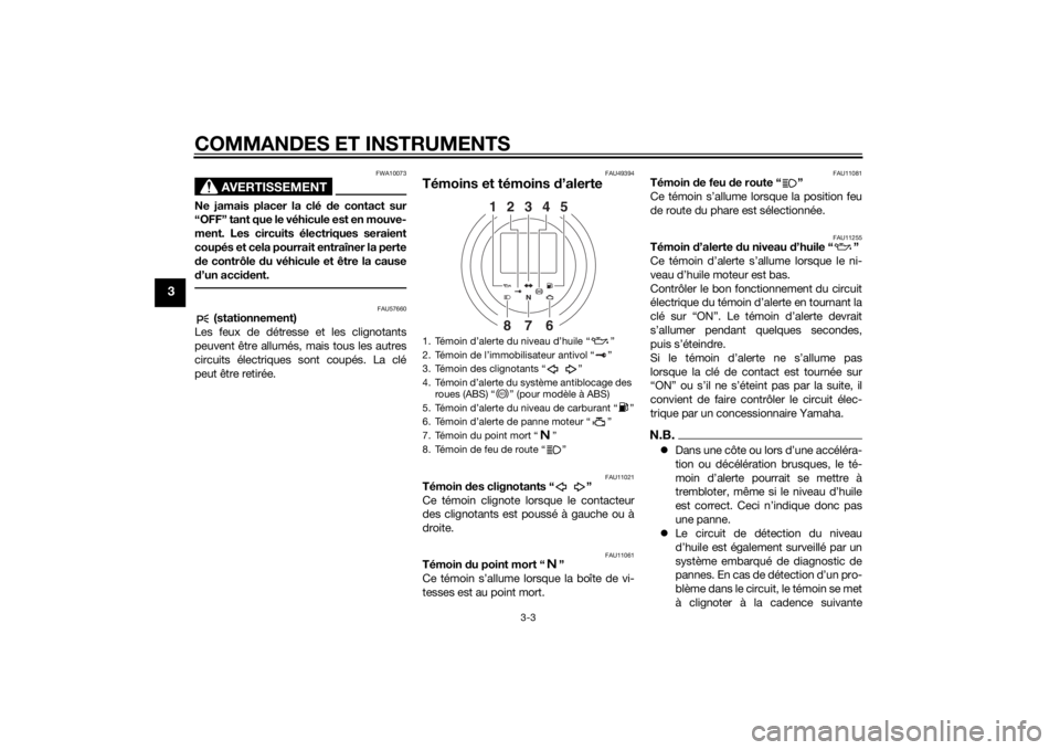 YAMAHA XV950 2014  Notices Demploi (in French) COMMANDES ET INSTRUMENTS
3-3
3
AVERTISSEMENT
FWA10073
Ne jamais placer la clé de contact sur
“OFF” tant que le véhicule est en mouve-
ment. Les circuits électriques seraient
coupés et cela pou