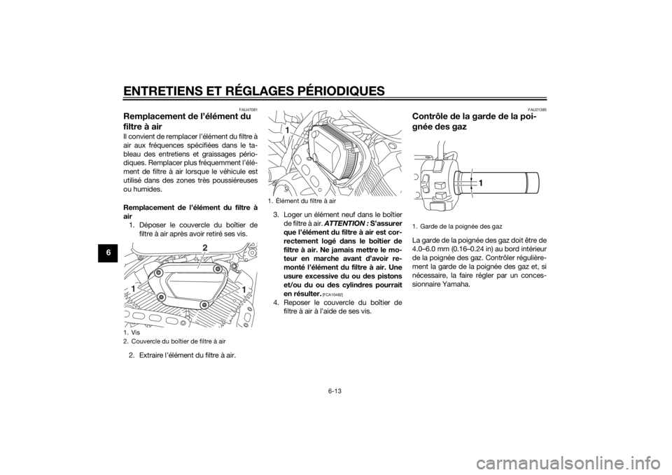 YAMAHA XV950 2014 Notices Demploi (in French) ENTRETIENS ET RÉGLAGES PÉRIODIQUES
6-13
6
FAU47081
Remplacement de l’élément d u
filtre à airIl convient de remplacer l’élément du filtre à
air aux fréquences spécifiées dans le ta-
bl YAMAHA XV950 2014 Notices Demploi (in French) ENTRETIENS ET RÉGLAGES PÉRIODIQUES
6-13
6
FAU47081
Remplacement de l’élément d u
filtre à airIl convient de remplacer l’élément du filtre à
air aux fréquences spécifiées dans le ta-
bl