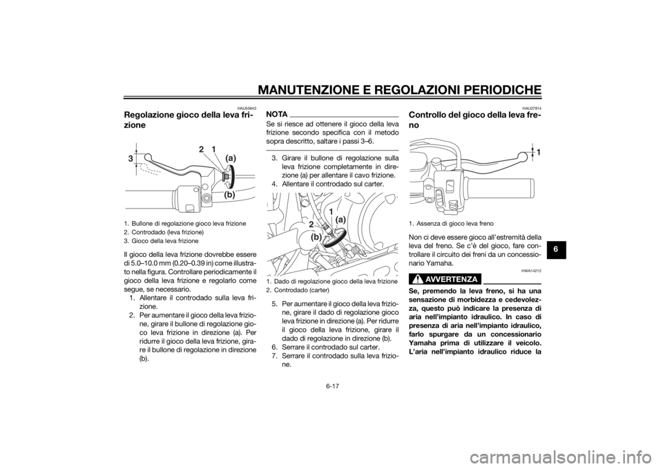 YAMAHA XV950 2014  Manuale duso (in Italian) MANUTENZIONE E REGOLAZIONI PERIODICHE
6-17
6
HAU55643
Regolazione  gioco  della leva fri-
zioneIl gioco della leva frizione dovrebbe essere
di 5.0–10.0 mm (0.20–0.39 in) come illustra-
to nella fi