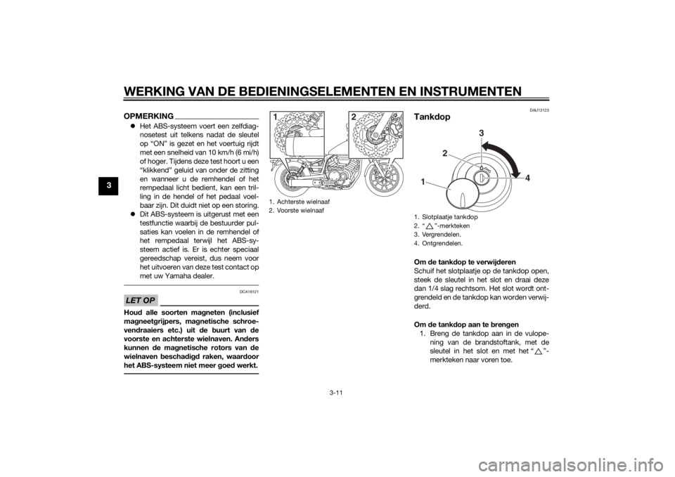 YAMAHA XV950 2014  Instructieboekje (in Dutch) WERKING VAN DE BEDIENINGSELEMENTEN EN INSTRUMENTEN
3-11
3
OPMERKINGHet ABS-systeem voert een zelfdiag-
nosetest uit telkens nadat de sleutel
op “ON” is gezet en het voertuig rijdt
met een snelh