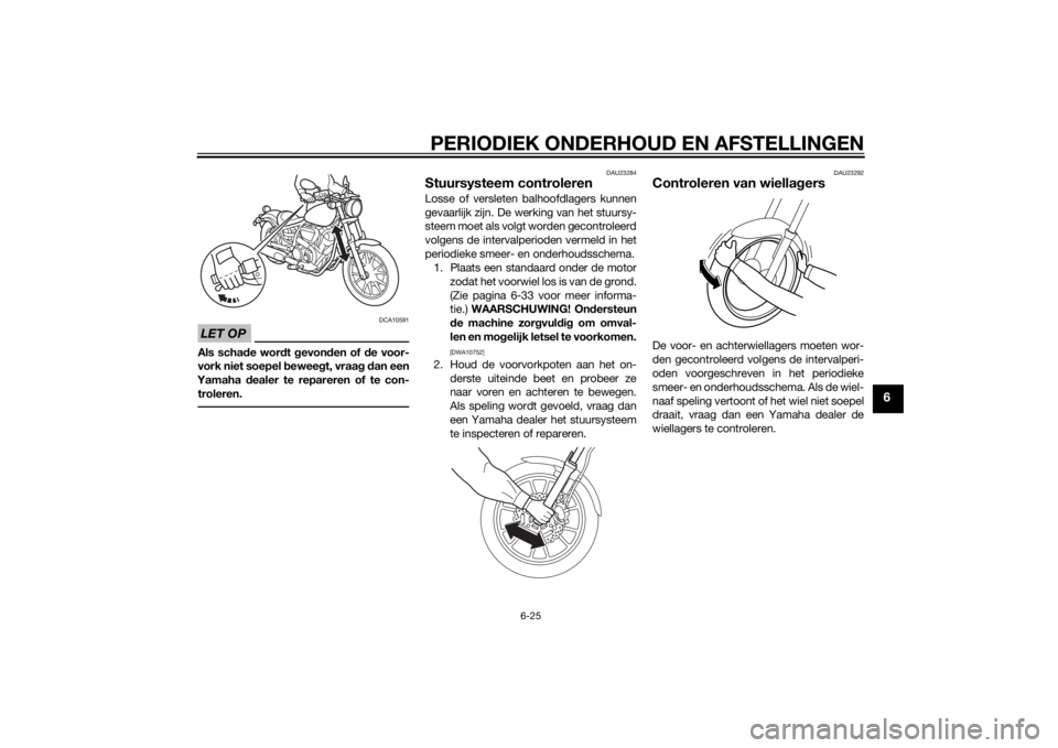YAMAHA XV950 2014 Instructieboekje (in Dutch) PERIODIEK ONDERHOUD EN AFSTELLINGEN
6-25
6
LET OP
DCA10591
Als schade wor dt gevon den of d e voor-
vork niet soepel b eweegt, vraag d an een
Yamaha dealer te repareren of te con-
troleren.
DAU23284 YAMAHA XV950 2014 Instructieboekje (in Dutch) PERIODIEK ONDERHOUD EN AFSTELLINGEN
6-25
6
LET OP
DCA10591
Als schade wor dt gevon den of d e voor-
vork niet soepel b eweegt, vraag d an een
Yamaha dealer te repareren of te con-
troleren.
DAU23284
