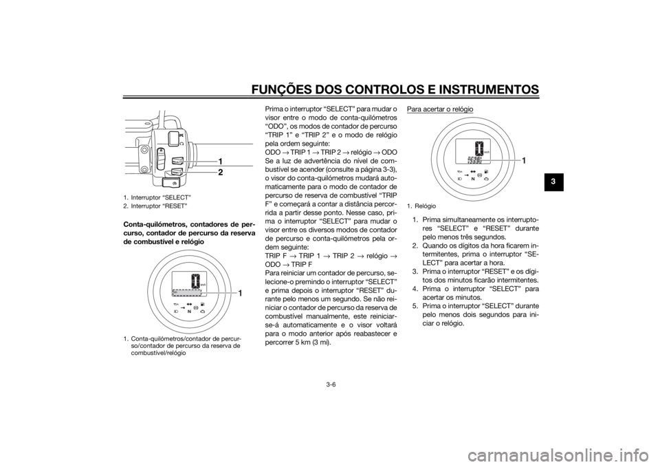 YAMAHA XV950 2014 Manual de utilização (in Portuguese) FUNÇÕES DOS CONTROLOS E INSTRUMENTOS
3-6
3
Conta-quilómetros, contadores de per-
curso, contad or de percurso d a reserva
d e combustível e relógio Prima o interruptor “SELECT” para mudar o
YAMAHA XV950 2014 Manual de utilização (in Portuguese) FUNÇÕES DOS CONTROLOS E INSTRUMENTOS
3-6
3
Conta-quilómetros, contadores de per-
curso, contad or de percurso d a reserva
d e combustível e relógio Prima o interruptor “SELECT” para mudar o