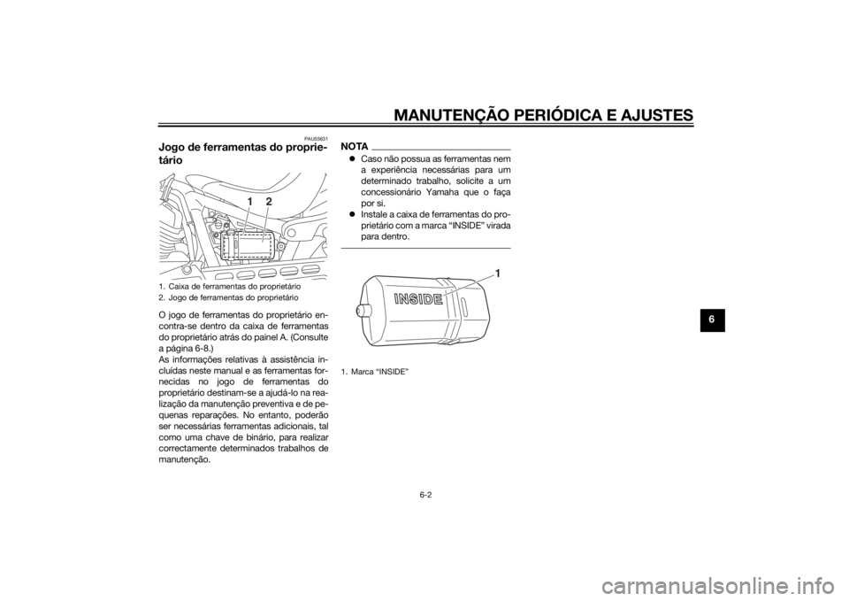 YAMAHA XV950 2014 Manual de utilização (in Portuguese) MANUTENÇÃO PERIÓDICA E AJUSTES
6-2
6
PAU55631
Jogo de ferramentas do proprie-
tárioO jogo de ferramentas do proprietário en-
contra-se dentro da caixa de ferramentas
do proprietário atrás do p YAMAHA XV950 2014 Manual de utilização (in Portuguese) MANUTENÇÃO PERIÓDICA E AJUSTES
6-2
6
PAU55631
Jogo de ferramentas do proprie-
tárioO jogo de ferramentas do proprietário en-
contra-se dentro da caixa de ferramentas
do proprietário atrás do p