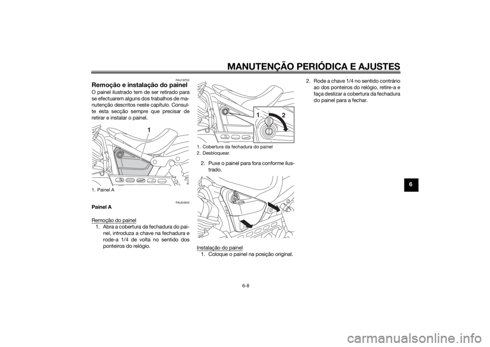 YAMAHA XV950 2014 Manual de utilização (in Portuguese) MANUTENÇÃO PERIÓDICA E AJUSTES
6-8
6
PAU18752
Remoção e instalação do painelO painel ilustrado tem de ser retirado para
se efectuarem alguns dos trabalhos de ma-
nutenção descritos neste cap YAMAHA XV950 2014 Manual de utilização (in Portuguese) MANUTENÇÃO PERIÓDICA E AJUSTES
6-8
6
PAU18752
Remoção e instalação do painelO painel ilustrado tem de ser retirado para
se efectuarem alguns dos trabalhos de ma-
nutenção descritos neste cap