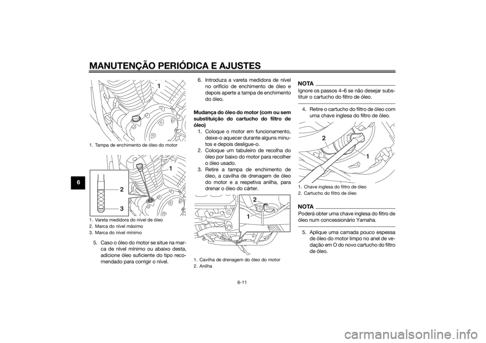 YAMAHA XV950 2014 Manual de utilização (in Portuguese) MANUTENÇÃO PERIÓDICA E AJUSTES
6-11
6
5. Caso o óleo do motor se situe na mar-ca de nível mínimo ou abaixo desta,
adicione óleo suficiente do tipo reco-
mendado para corrigir o nível. 6. Intro YAMAHA XV950 2014 Manual de utilização (in Portuguese) MANUTENÇÃO PERIÓDICA E AJUSTES
6-11
6
5. Caso o óleo do motor se situe na mar-ca de nível mínimo ou abaixo desta,
adicione óleo suficiente do tipo reco-
mendado para corrigir o nível. 6. Intro