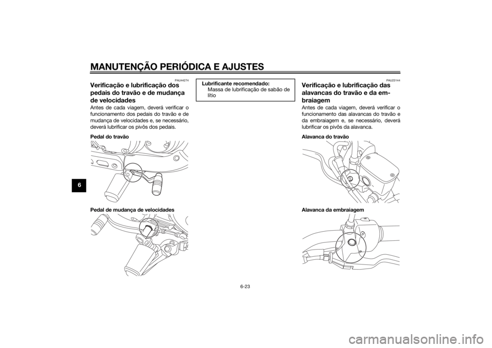 YAMAHA XV950 2014 Manual de utilização (in Portuguese) MANUTENÇÃO PERIÓDICA E AJUSTES
6-23
6
PAU44274
Verificação e lubrificação dos
pe dais do travão e de mu dança
d e veloci dad esAntes de cada viagem, deverá verificar o
funcionamento dos YAMAHA XV950 2014 Manual de utilização (in Portuguese) MANUTENÇÃO PERIÓDICA E AJUSTES
6-23
6
PAU44274
Verificação e lubrificação dos
pe dais do travão e de mu dança
d e veloci dad esAntes de cada viagem, deverá verificar o
funcionamento dos
