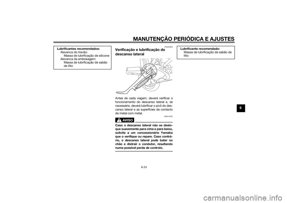 YAMAHA XV950 2014 Manual de utilização (in Portuguese) MANUTENÇÃO PERIÓDICA E AJUSTES
6-24
6
PAU23203
Verificação e lubrificação do
d escanso lateralAntes de cada viagem, deverá verificar o
funcionamento do descanso lateral e, se
necessário, dev YAMAHA XV950 2014 Manual de utilização (in Portuguese) MANUTENÇÃO PERIÓDICA E AJUSTES
6-24
6
PAU23203
Verificação e lubrificação do
d escanso lateralAntes de cada viagem, deverá verificar o
funcionamento do descanso lateral e, se
necessário, dev