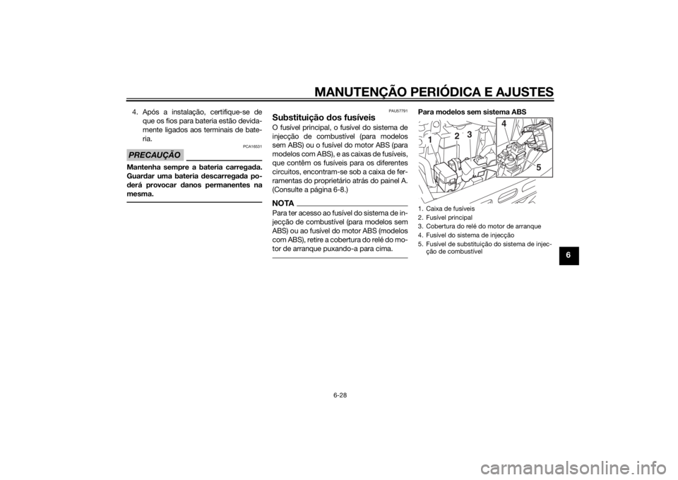 YAMAHA XV950 2014 Manual de utilização (in Portuguese) MANUTENÇÃO PERIÓDICA E AJUSTES
6-28
6
4. Após a instalação, certifique-se deque os fios para bateria estão devida-
mente ligados aos terminais de bate-
ria.PRECAUÇÃO
PCA16531
Mantenha sempre YAMAHA XV950 2014 Manual de utilização (in Portuguese) MANUTENÇÃO PERIÓDICA E AJUSTES
6-28
6
4. Após a instalação, certifique-se deque os fios para bateria estão devida-
mente ligados aos terminais de bate-
ria.PRECAUÇÃO
PCA16531
Mantenha sempre