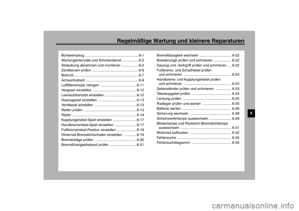 YAMAHA XVS1100 2002  Betriebsanleitungen (in German) Regelmäßige Wartung und kleinere Reparaturen
6
Bordwerkzeug ...................................................... 6-1
Wartungsintervalle und Schmierdienst  ................ 6-2
Abdeckung abnehmen u