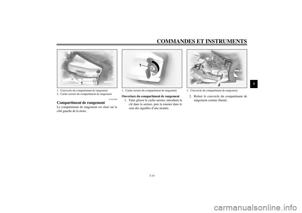 YAMAHA XVS1100A 2002 Notices Demploi (in French) COMMANDES ET INSTRUMENTS
3-14
3
FAU01869
Compartiment de rangement Le compartiment de rangement est situé sur le
côté gauche de la moto.Ouverture du compartiment de rangement
1. Faire glisser le ca YAMAHA XVS1100A 2002 Notices Demploi (in French) COMMANDES ET INSTRUMENTS
3-14
3
FAU01869
Compartiment de rangement Le compartiment de rangement est situé sur le
côté gauche de la moto.Ouverture du compartiment de rangement
1. Faire glisser le ca