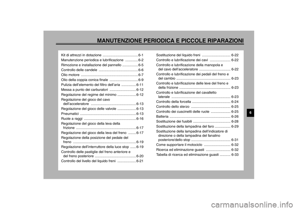 YAMAHA XVS1100A 2002  Manuale duso (in Italian) MANUTENZIONE PERIODICA E PICCOLE RIPARAZIONI
6
Kit di attrezzi in dotazione .................................... 6-1
Manutenzione periodica e lubrificazione  ............. 6-2
Rimozione e installazion