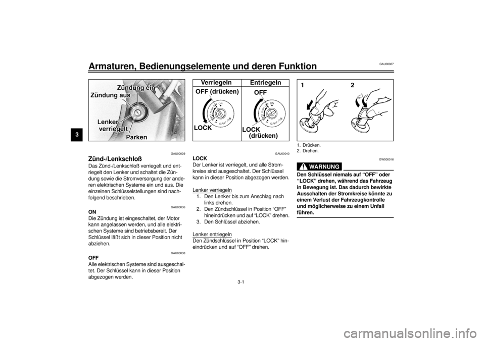 YAMAHA XVS1100 2001  Betriebsanleitungen (in German) 3-1
3
GAU00027
3-Armaturen, Bedienungselemente und deren Funktion 
GAU00029
Zünd-/Lenkschloß Das Zünd-/Lenkschloß verriegelt und ent-
riegelt den Lenker und schaltet die Zün-
dung sowie die Strom