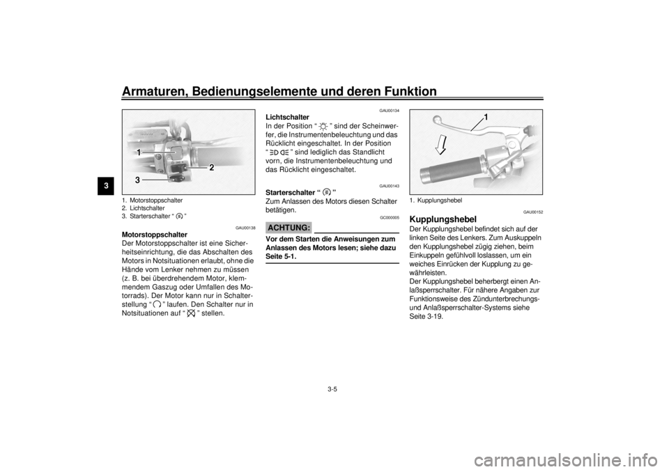 YAMAHA XVS1100 2001 Betriebsanleitungen (in German) Armaturen, Bedienungselemente und deren Funktion
3-5
3
GAU00138
Motorstoppschalter
Der Motorstoppschalter ist eine Sicher-
heitseinrichtung, die das Abschalten des
Motors in Notsituationen erlaubt, YAMAHA XVS1100 2001 Betriebsanleitungen (in German) Armaturen, Bedienungselemente und deren Funktion
3-5
3
GAU00138
Motorstoppschalter
Der Motorstoppschalter ist eine Sicher-
heitseinrichtung, die das Abschalten des
Motors in Notsituationen erlaubt,
