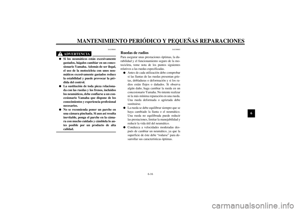 YAMAHA XVS1100 2001  Manuale de Empleo (in Spanish) MANTENIMIENTO PERIÓDICO Y PEQUEÑAS REPARACIONES
6-16
6
SAU00681
ADVERTENCIA
@ l
Si los neumáticos están excesivamente
gastados, hágalos cambiar en un conce-
sionario Yamaha. Además de ser ilegal