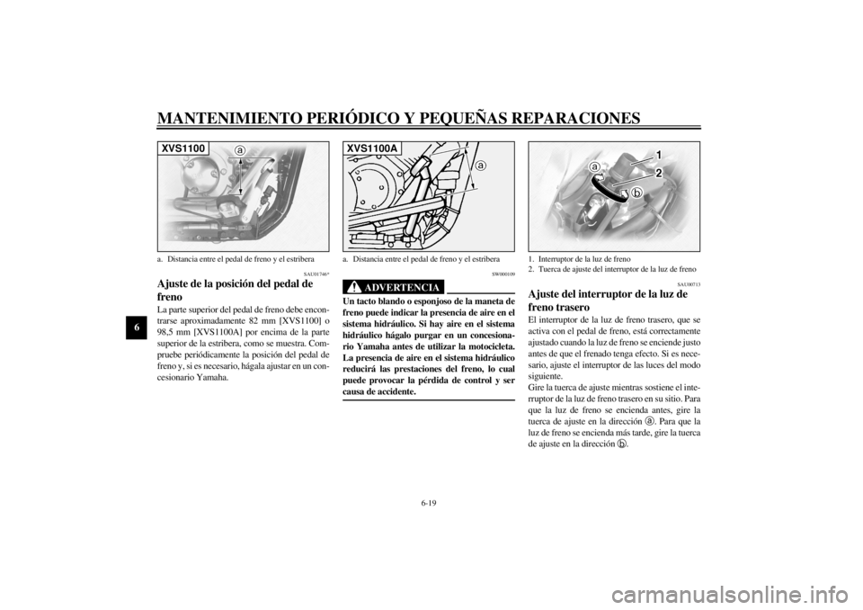 YAMAHA XVS1100 2001  Manuale de Empleo (in Spanish) MANTENIMIENTO PERIÓDICO Y PEQUEÑAS REPARACIONES
6-19
6
SAU01746*
Ajuste de la posición del pedal de 
freno La parte superior del pedal de freno debe encon-
trarse aproximadamente 82 mm [XVS1100] o
