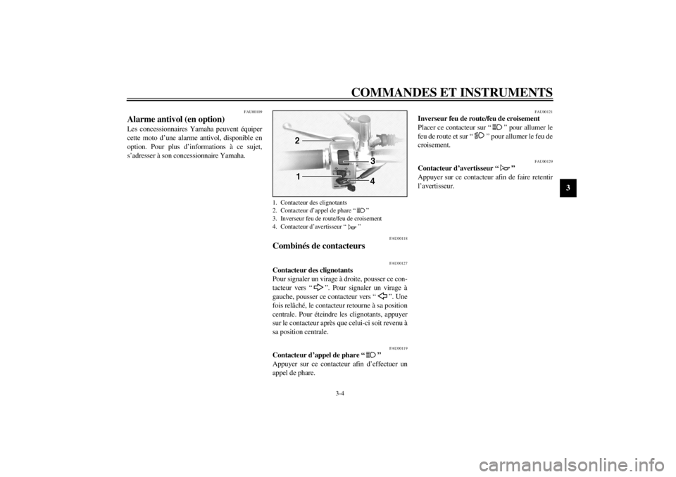 YAMAHA XVS1100 2001  Notices Demploi (in French) COMMANDES ET INSTRUMENTS
3-4
3
FAU00109
Alarme antivol (en option) Les concessionnaires Yamaha peuvent équiper
cette moto d’une alarme antivol, disponible en
option. Pour plus d’informations à c