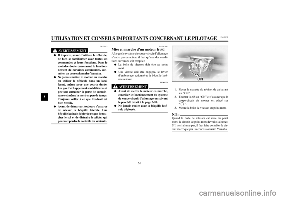 YAMAHA XVS1100 2001  Notices Demploi (in French) 5-1
5
FAU00372
5-UTILISATION ET CONSEILS IMPORTANTS CONCERNANT LE PILOTAGE
FAU00373
AVERTISSEMENT
_ l
Il importe, avant d’utiliser le véhicule,
de bien se familiariser avec toutes ses
commandes et 
