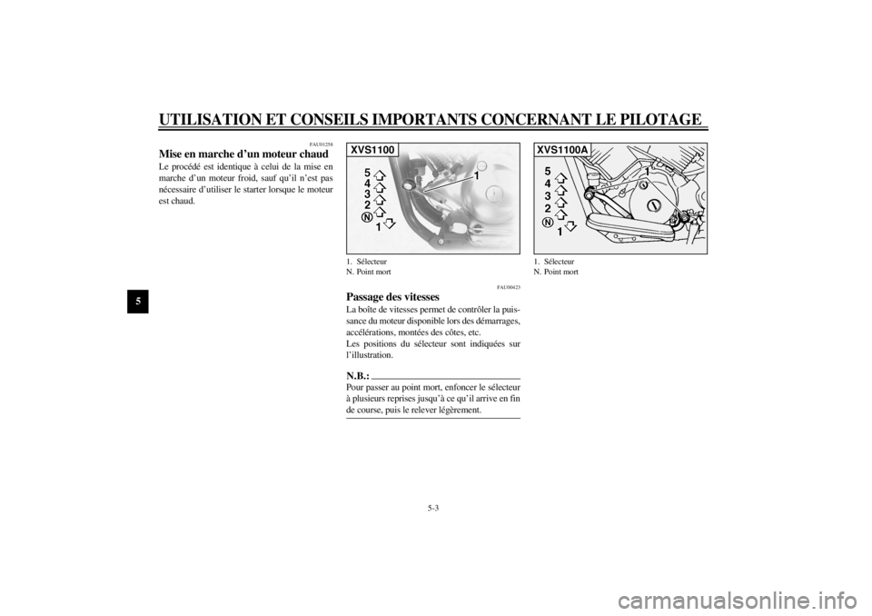 YAMAHA XVS1100 2001  Notices Demploi (in French) UTILISATION ET CONSEILS IMPORTANTS CONCERNANT LE PILOTAGE
5-3
5
FAU01258
Mise en marche d’un moteur chaud Le procédé est identique à celui de la mise en
marche d’un moteur froid, sauf qu’il n