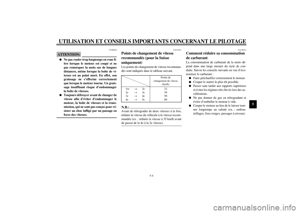 YAMAHA XVS1100 2001  Notices Demploi (in French) UTILISATION ET CONSEILS IMPORTANTS CONCERNANT LE PILOTAGE
5-4
5
FC000048
ATTENTION:_ l
Ne pas rouler trop longtemps en roue li-
bre lorsque le moteur est coupé et ne
pas remorquer la moto sur de long