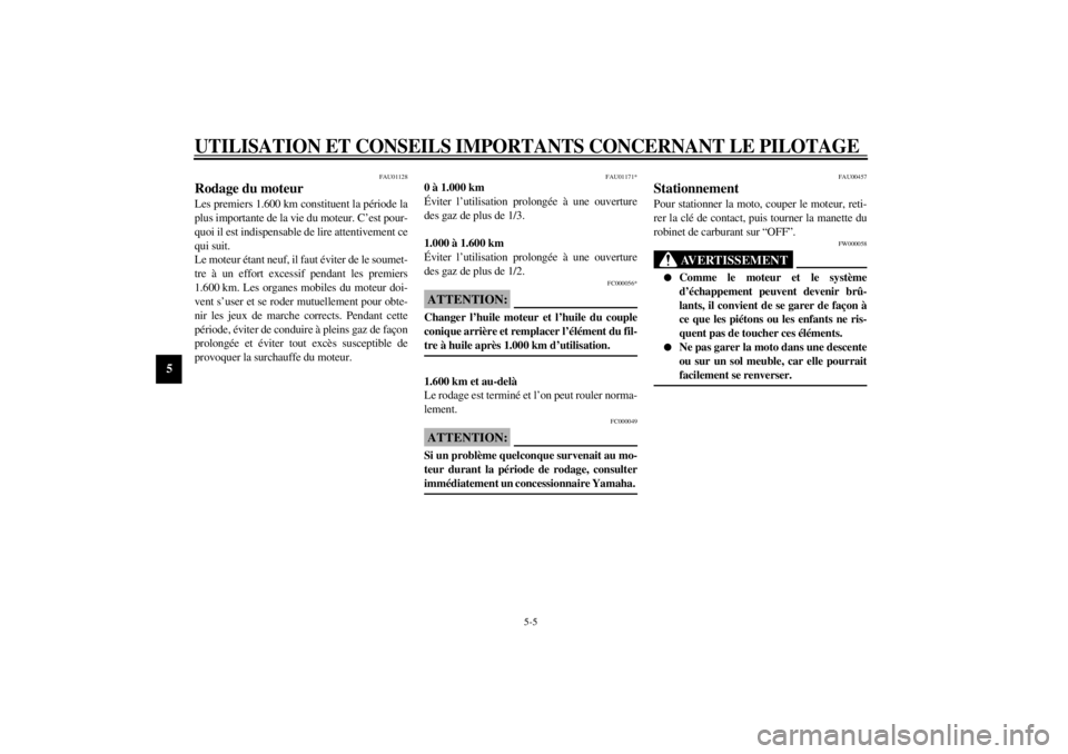 YAMAHA XVS1100 2001  Notices Demploi (in French) UTILISATION ET CONSEILS IMPORTANTS CONCERNANT LE PILOTAGE
5-5
5
FAU01128
Rodage du moteur Les premiers 1.600 km constituent la période la
plus importante de la vie du moteur. C’est pour-
quoi il es