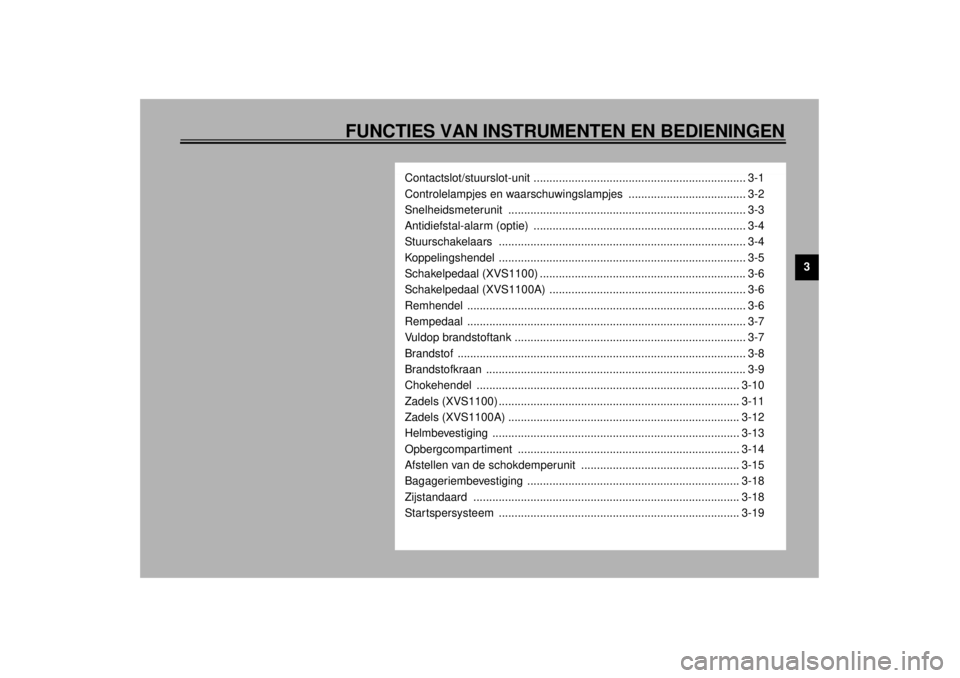 YAMAHA XVS1100 2001  Instructieboekje (in Dutch) FUNCTIES VAN INSTRUMENTEN EN BEDIENINGEN
3
Contactslot/stuurslot-unit ................................................................... 3-1
Controlelampjes en waarschuwingslampjes  .................