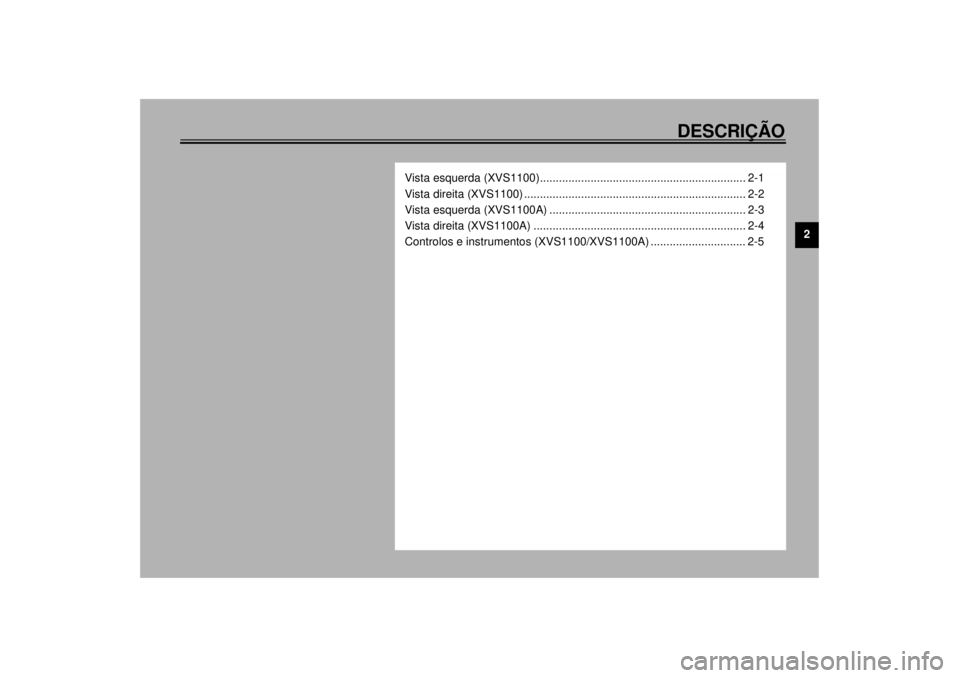 YAMAHA XVS1100 2001 Manual de utilização (in Portuguese) DESCRIÇÃO
2
Vista esquerda (XVS1100)................................................................. 2-1
Vista direita (XVS1100) .................................................................... YAMAHA XVS1100 2001 Manual de utilização (in Portuguese) DESCRIÇÃO
2
Vista esquerda (XVS1100)................................................................. 2-1
Vista direita (XVS1100) ....................................................................