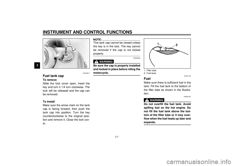 YAMAHA XVS1100 2000 Owners Manual INSTRUMENT AND CONTROL FUNCTIONS
3-7
3
EAU02917
Fuel tank capTo remove
Slide the lock cover open, insert the
key and turn it 1/4 turn clockwise. The
lock will be released and the cap can
be removed.
T YAMAHA XVS1100 2000 Owners Manual INSTRUMENT AND CONTROL FUNCTIONS
3-7
3
EAU02917
Fuel tank capTo remove
Slide the lock cover open, insert the
key and turn it 1/4 turn clockwise. The
lock will be released and the cap can
be removed.
T