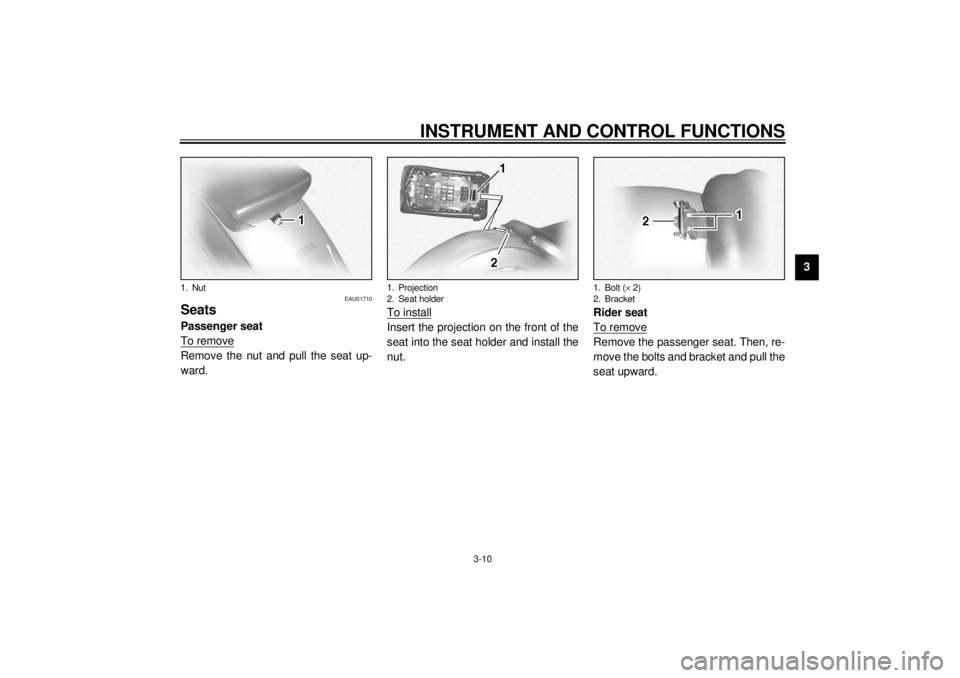 YAMAHA XVS1100 2000 Owners Manual INSTRUMENT AND CONTROL FUNCTIONS
3-10
3
EAU01710
SeatsPassenger seat
To removeRemove the nut and pull the seat up-
ward.To install
Insert the projection on the front of the
seat into the seat holder a YAMAHA XVS1100 2000 Owners Manual INSTRUMENT AND CONTROL FUNCTIONS
3-10
3
EAU01710
SeatsPassenger seat
To removeRemove the nut and pull the seat up-
ward.To install
Insert the projection on the front of the
seat into the seat holder a