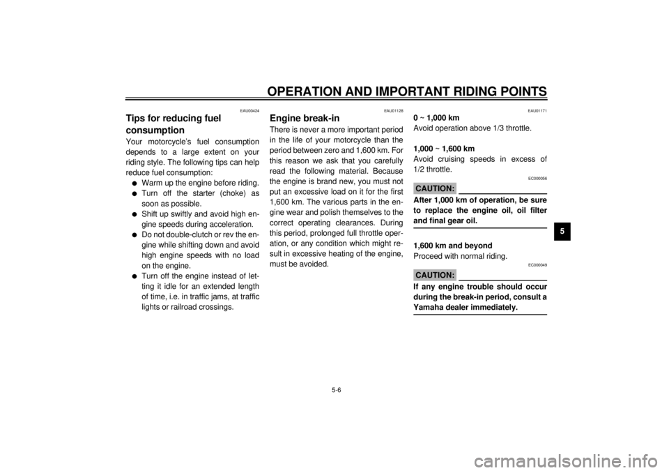 YAMAHA XVS1100 2000  Owners Manual OPERATION AND IMPORTANT RIDING POINTS
5-6
5
EAU00424
Tips for reducing fuel 
consumptionYour motorcycle’s fuel consumption
depends to a large extent on your
riding style. The following tips can help