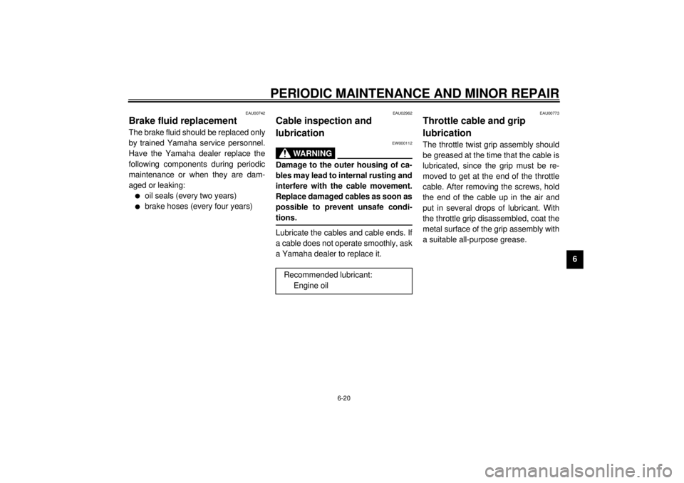 YAMAHA XVS1100 2000  Owners Manual PERIODIC MAINTENANCE AND MINOR REPAIR
6-20
6
EAU00742
Brake fluid replacementThe brake fluid should be replaced only
by trained Yamaha service personnel.
Have the Yamaha dealer replace the
following c