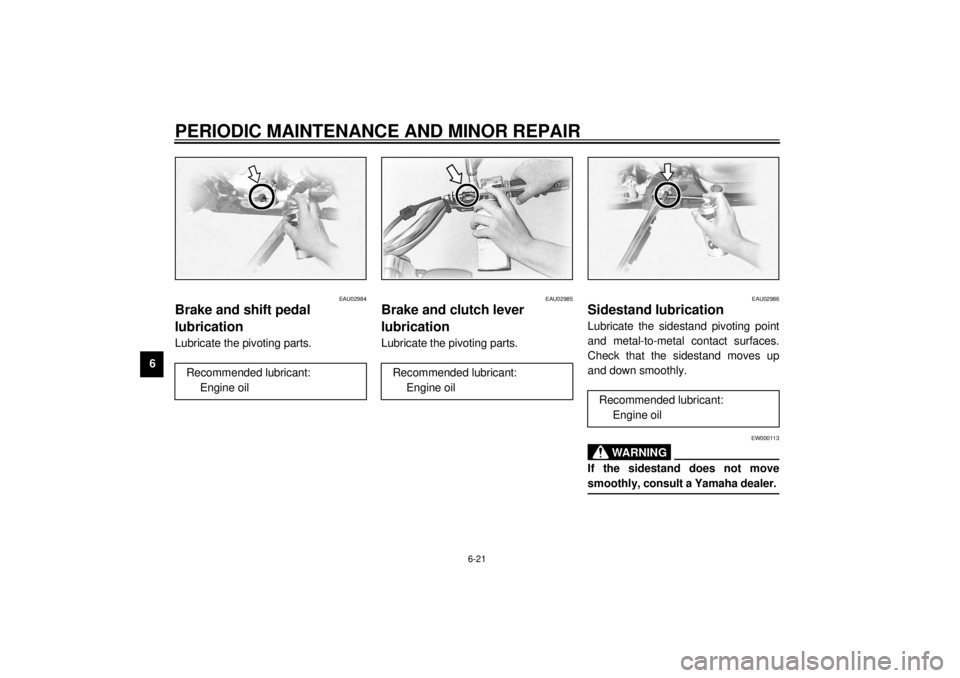 YAMAHA XVS1100 2000 Repair Manual PERIODIC MAINTENANCE AND MINOR REPAIR
6-21
6
EAU02984
Brake and shift pedal
lubricationLubricate the pivoting parts.
EAU02985
Brake and clutch lever
lubricationLubricate the pivoting parts.
EAU02986 YAMAHA XVS1100 2000 Repair Manual PERIODIC MAINTENANCE AND MINOR REPAIR
6-21
6
EAU02984
Brake and shift pedal
lubricationLubricate the pivoting parts.
EAU02985
Brake and clutch lever
lubricationLubricate the pivoting parts.
EAU02986